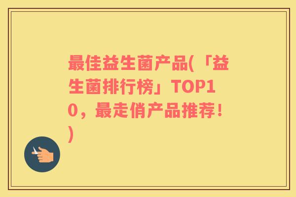 佳益生菌产品(「益生菌排行榜」TOP10,走俏产品推荐!) 佳益生菌产品(「益生菌排行榜」TOP10,走俏产品推荐!)