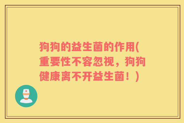 狗狗的益生菌的作用(重要性不容忽视，狗狗健康离不开益生菌！)