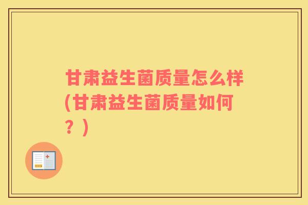 甘肃益生菌质量怎么样(甘肃益生菌质量如何？)
