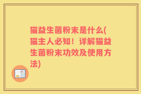 猫益生菌粉末是什么(猫主人必知！详解猫益生菌粉末功效及使用方法)