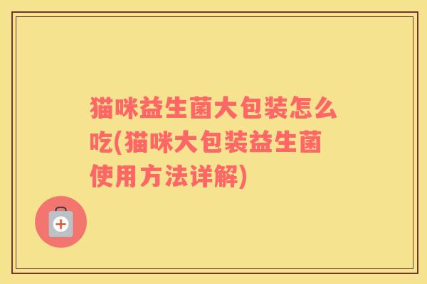 猫咪益生菌大包装怎么吃(猫咪大包装益生菌使用方法详解)