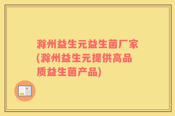滁州益生元益生菌厂家(滁州益生元提供高品质益生菌产品)