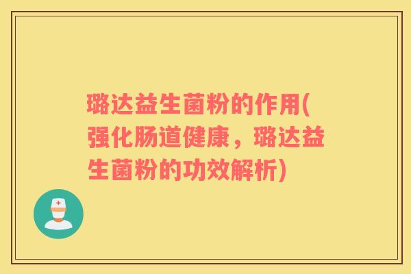 璐达益生菌粉的作用(强化肠道健康，璐达益生菌粉的功效解析)