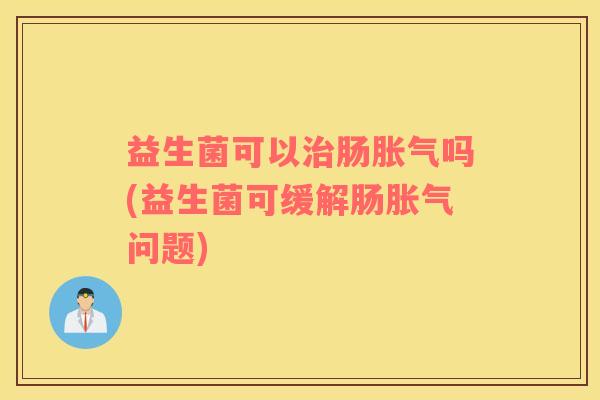 益生菌可以肠吗(益生菌可缓解肠问题)