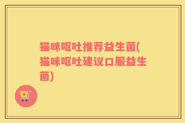 猫咪推荐益生菌(猫咪建议口服益生菌) 猫咪推荐益生菌(猫咪建议口服益生菌)