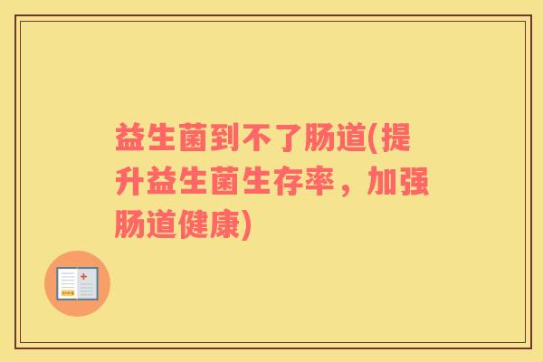 益生菌到不了肠道(提升益生菌生存率，加强肠道健康)