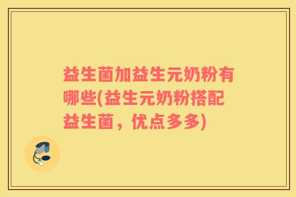 益生菌加益生元奶粉有哪些(益生元奶粉搭配益生菌，优点多多)