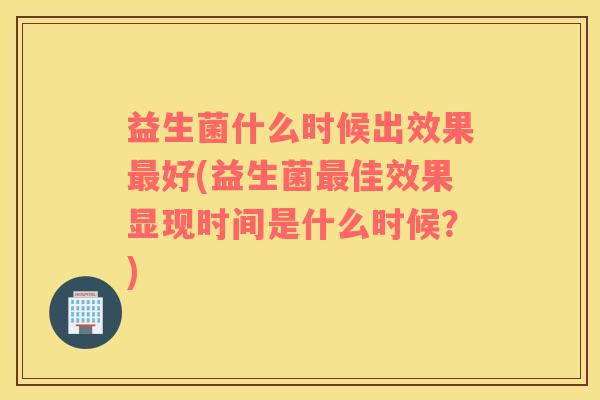 益生菌什么时候出效果好(益生菌佳效果显现时间是什么时候？)