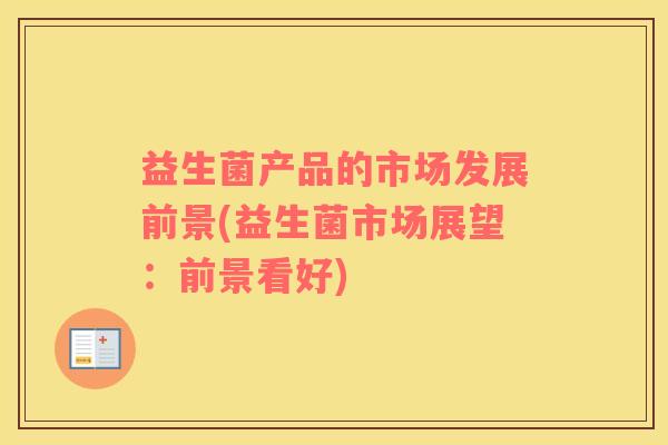 益生菌产品的市场发展前景(益生菌市场展望：前景看好)