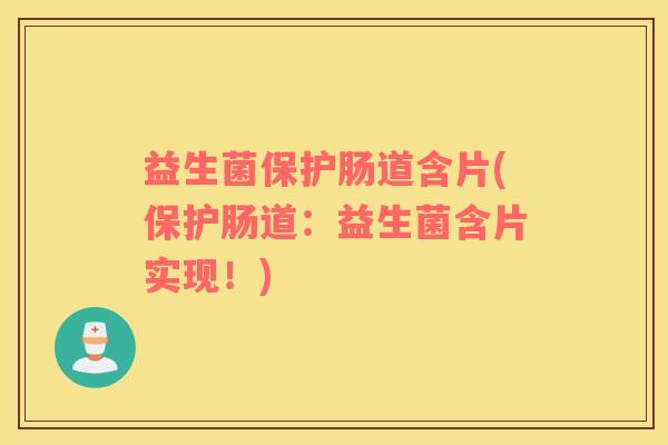 益生菌保护肠道含片(保护肠道：益生菌含片实现！)