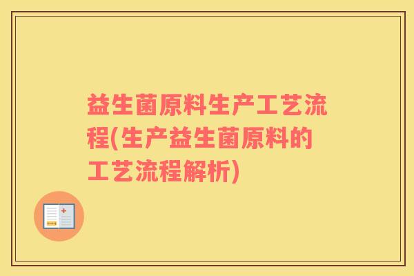 益生菌原料生产工艺流程(生产益生菌原料的工艺流程解析)