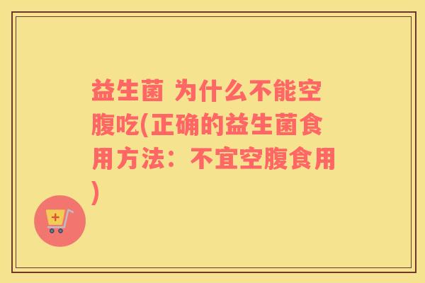 益生菌 为什么不能空腹吃(正确的益生菌食用方法：不宜空腹食用)