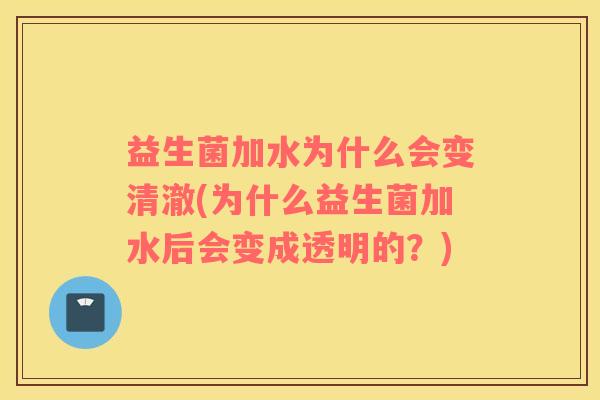 益生菌加水为什么会变清澈(为什么益生菌加水后会变成透明的?) 益生菌加水为什么会变清澈(为什么益生菌加水后会变成透明的?)