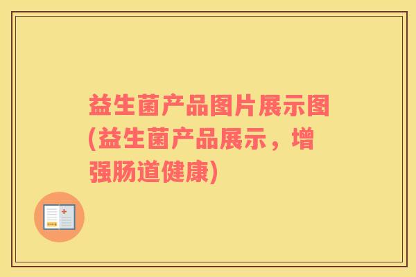 益生菌产品图片展示图(益生菌产品展示，增强肠道健康)
