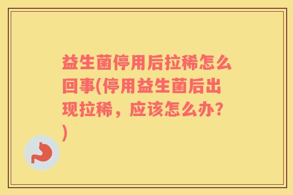 益生菌停用后拉稀怎么回事(停用益生菌后出现拉稀,应该怎么办?) 益生菌停用后拉稀怎么回事(停用益生菌后出现拉稀,应该怎么办?)