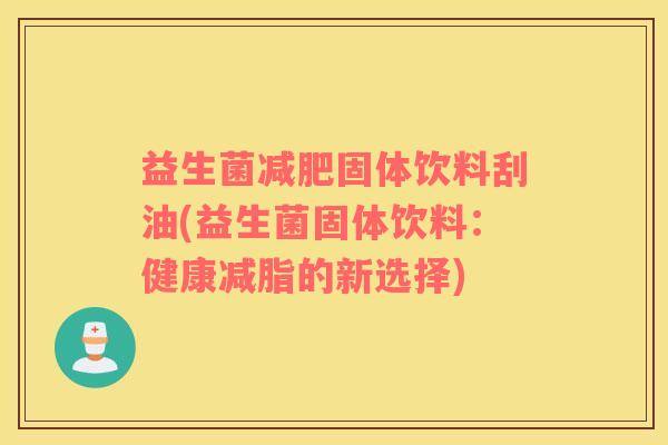 益生菌固体饮料刮油(益生菌固体饮料：健康减脂的新选择)