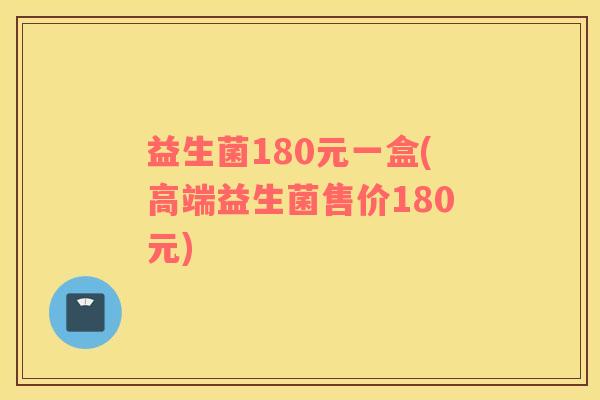 益生菌180元一盒(高端益生菌售价180元)