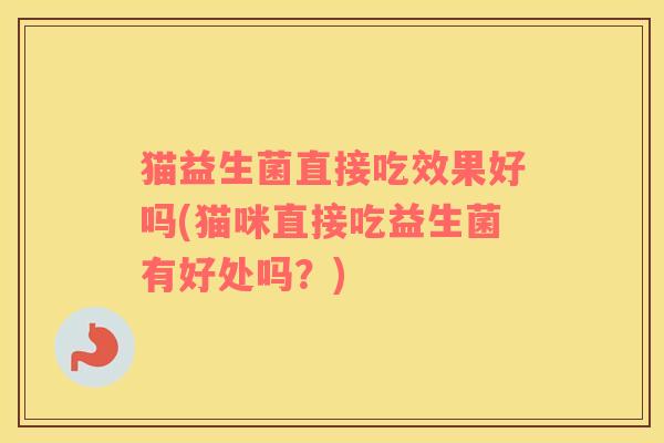 猫益生菌直接吃效果好吗(猫咪直接吃益生菌有好处吗？)