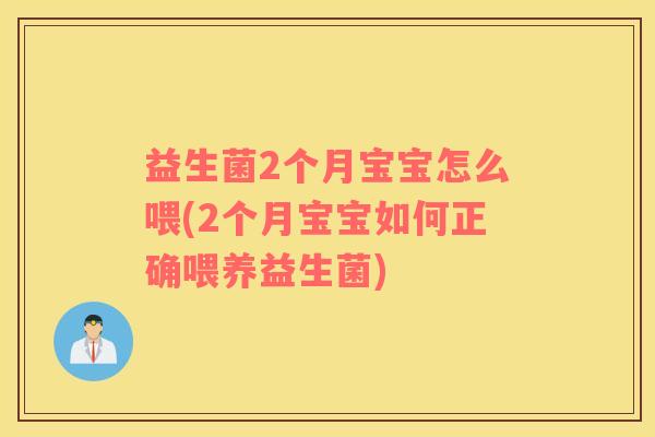 益生菌2个月宝宝怎么喂(2个月宝宝如何正确喂养益生菌)