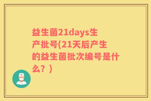 益生菌21days生产批号(21天后产生的益生菌批次编号是什么？)
