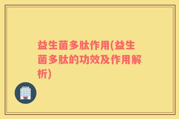 益生菌多肽作用(益生菌多肽的功效及作用解析)