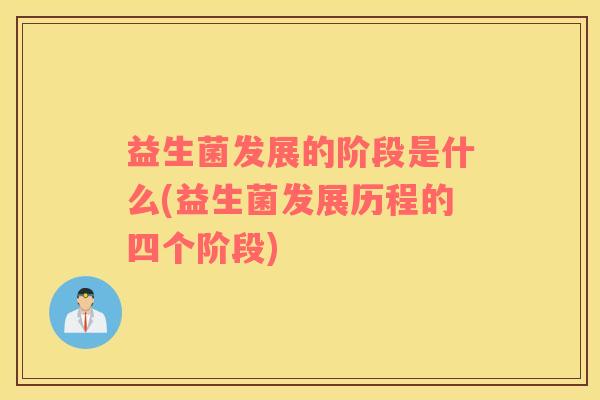 益生菌发展的阶段是什么(益生菌发展历程的四个阶段)