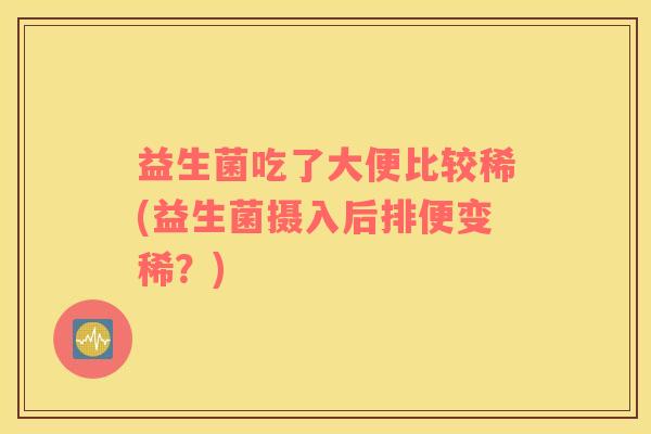 益生菌吃了大便比较稀(益生菌摄入后排便变稀？)