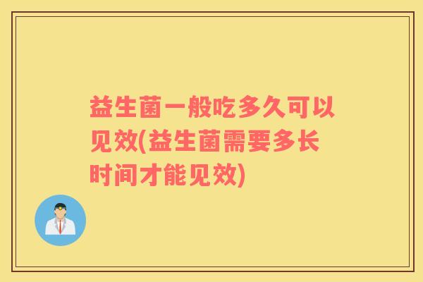 益生菌一般吃多久可以见效(益生菌需要多长时间才能见效)