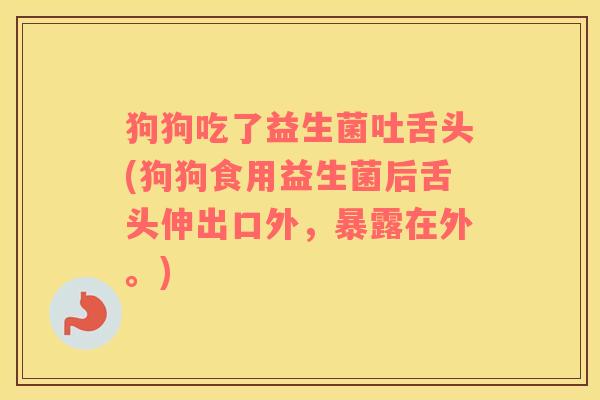 狗狗吃了益生菌吐舌头(狗狗食用益生菌后舌头伸出口外，暴露在外。)