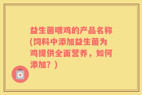 益生菌喂鸡的产品名称(饲料中添加益生菌为鸡提供全面营养，如何添加？)
