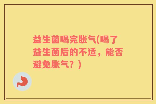 益生菌喝完(喝了益生菌后的不适，能否避免？)