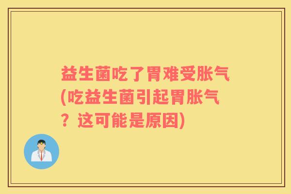益生菌吃了胃难受(吃益生菌引起胃？这可能是原因)