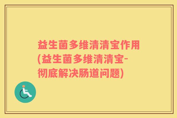 益生菌多维清清宝作用(益生菌多维清清宝-彻底解决肠道问题)