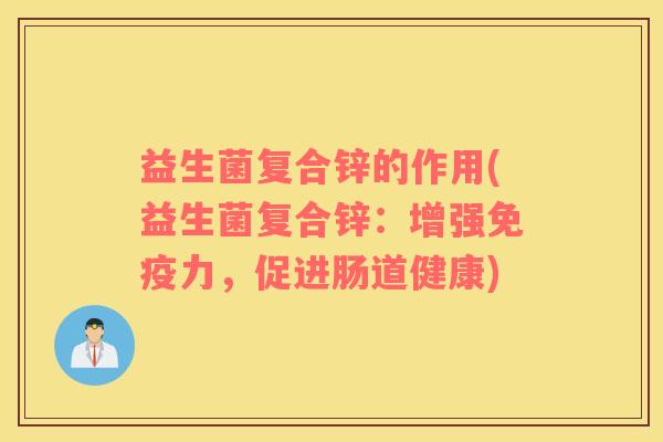 益生菌复合锌的作用(益生菌复合锌：增强力，促进肠道健康)