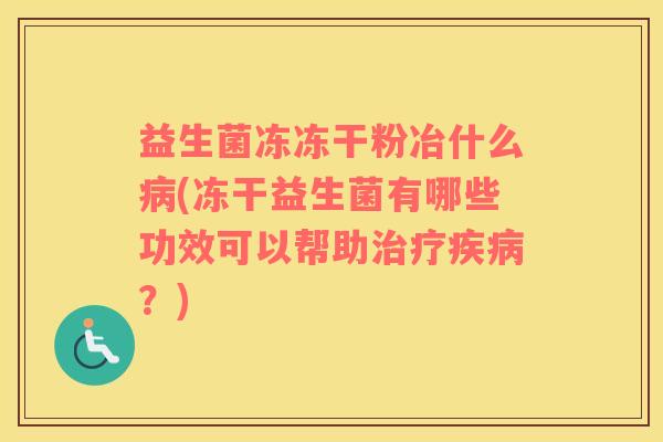 益生菌冻冻干粉冶什么(冻干益生菌有哪些功效可以帮助?) 益生菌冻冻干粉冶什么(冻干益生菌有哪些功效可以帮助?)