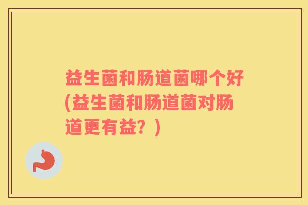 益生菌和肠道菌哪个好(益生菌和肠道菌对肠道更有益？)