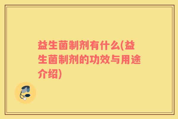 益生菌制剂有什么(益生菌制剂的功效与用途介绍)