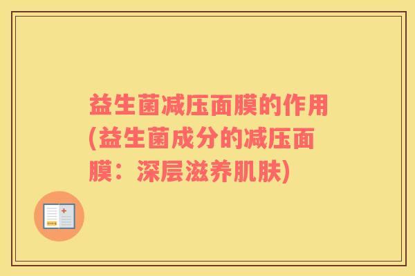 益生菌减压面膜的作用(益生菌成分的减压面膜：深层滋养)