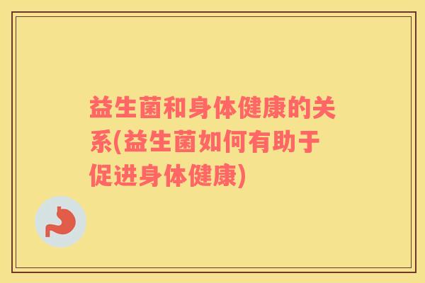 益生菌和身体健康的关系(益生菌如何有助于促进身体健康)