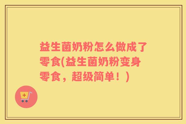 益生菌奶粉怎么做成了零食(益生菌奶粉变身零食，超级简单！)