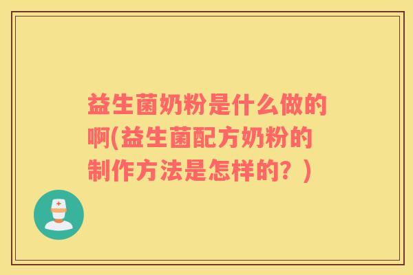 益生菌奶粉是什么做的啊(益生菌配方奶粉的制作方法是怎样的？)