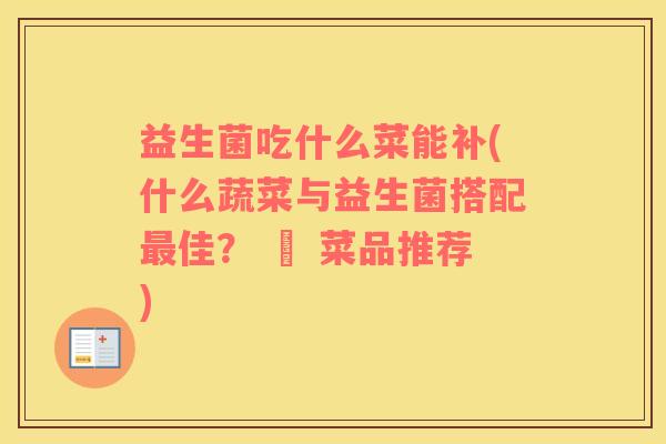 益生菌吃什么菜能补(什么蔬菜与益生菌搭配佳？ – 菜品推荐)