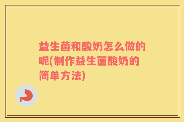 益生菌和酸奶怎么做的呢(制作益生菌酸奶的简单方法)