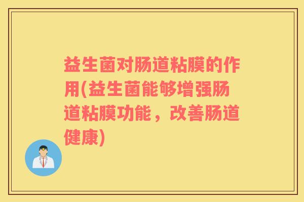 益生菌对肠道粘膜的作用(益生菌能够增强肠道粘膜功能，改善肠道健康)