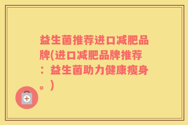 益生菌推荐进口品牌(进口品牌推荐：益生菌助力健康瘦身。)