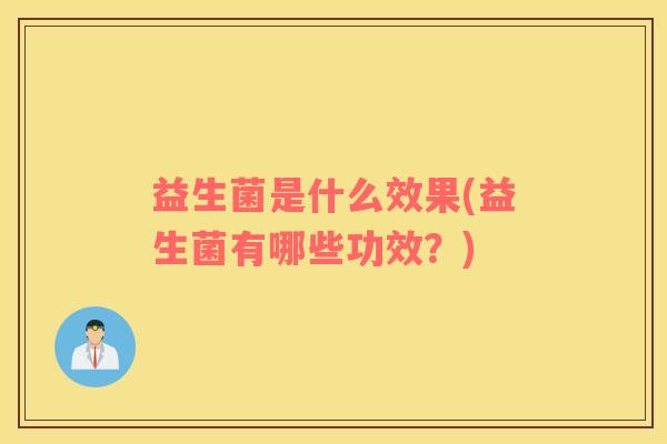 益生菌是什么效果(益生菌有哪些功效？)