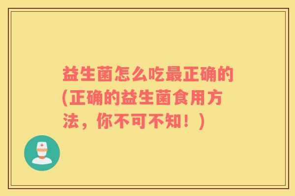 益生菌怎么吃正确的(正确的益生菌食用方法，你不可不知！)
