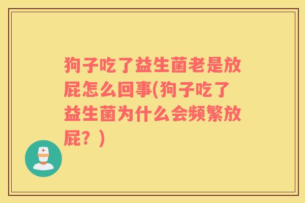 狗子吃了益生菌老是放屁怎么回事(狗子吃了益生菌为什么会频繁放屁？)