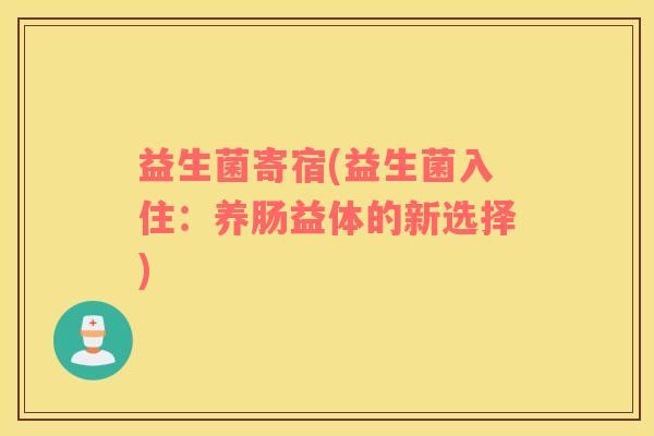 益生菌寄宿(益生菌入住：养肠益体的新选择)