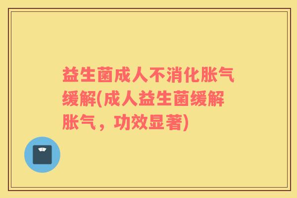 益生菌成人不消化缓解(成人益生菌缓解,功效显著) 益生菌成人不消化缓解(成人益生菌缓解,功效显著)